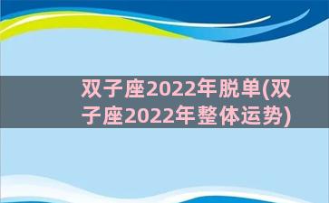 双子座2022年脱单(双子座2022年整体运势)