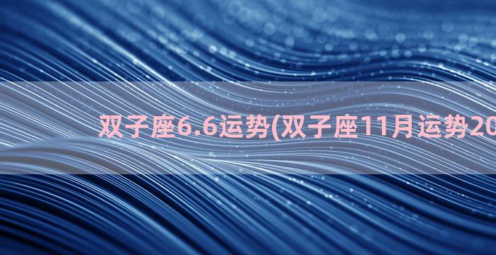 双子座6.6运势(双子座11月运势2022年)