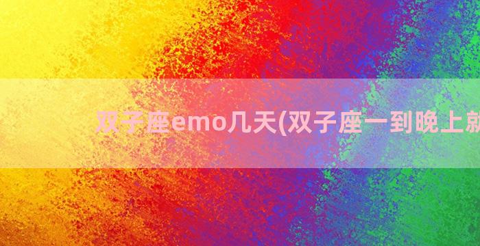 双子座emo几天(双子座一到晚上就emo)