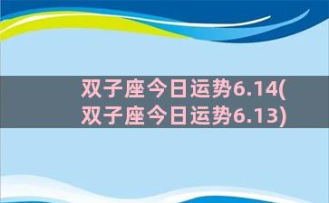 双子座今日运势6.14(双子座今日运势6.13)