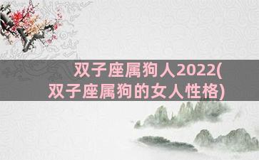 双子座属狗人2022(双子座属狗的女人性格)