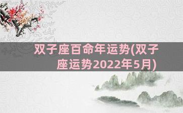 双子座百命年运势(双子座运势2022年5月)