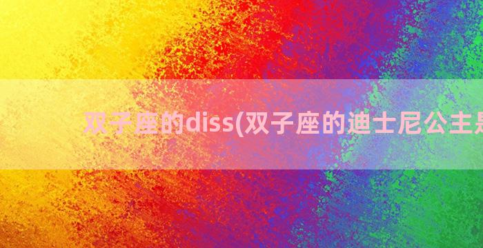 双子座的diss(双子座的迪士尼公主是谁)