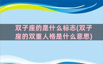 双子座的是什么标志(双子座的双重人格是什么意思)