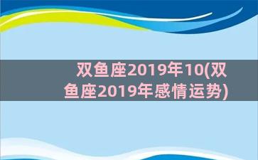 双鱼座2019年10(双鱼座2019年感情运势)