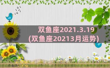 双鱼座2021.3.19(双鱼座20213月运势)