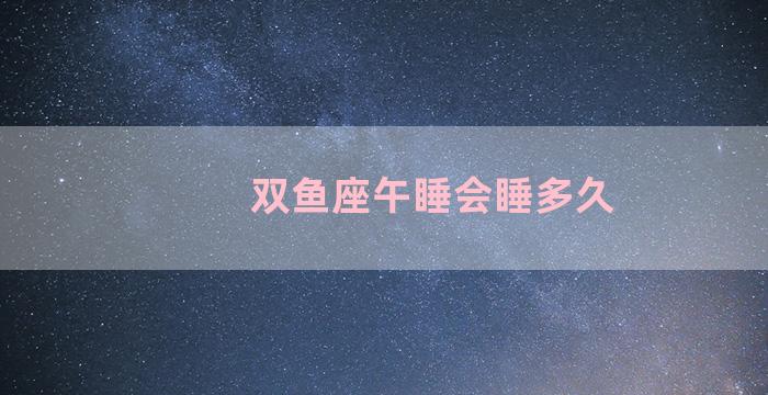 双鱼座午睡会睡多久