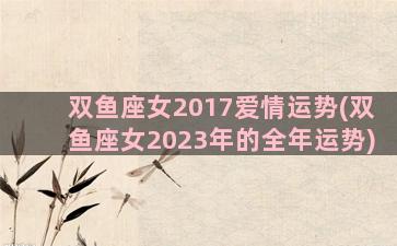 双鱼座女2017爱情运势(双鱼座女2023年的全年运势)