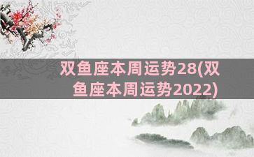 双鱼座本周运势28(双鱼座本周运势2022)