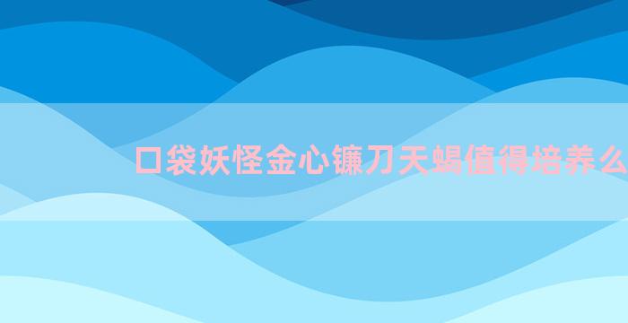 口袋妖怪金心镰刀天蝎值得培养么