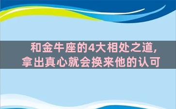 和金牛座的4大相处之道,拿出真心就会换来他的认可