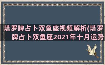 塔罗牌占卜双鱼座视频解析(塔罗牌占卜双鱼座2021年十月运势)