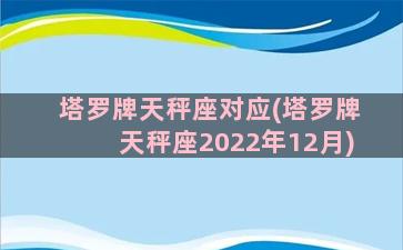 塔罗牌天秤座对应(塔罗牌天秤座2022年12月)