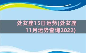 处女座15日运势(处女座11月运势查询2022)