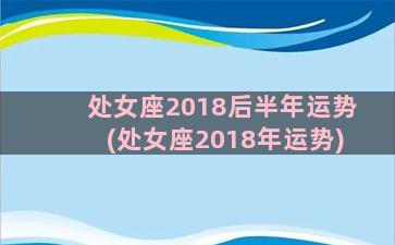 处女座2018后半年运势(处女座2018年运势)