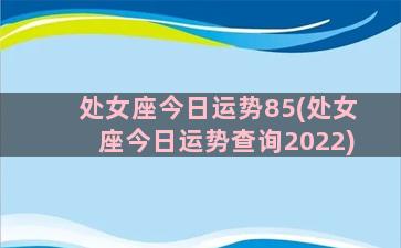 处女座今日运势85(处女座今日运势查询2022)