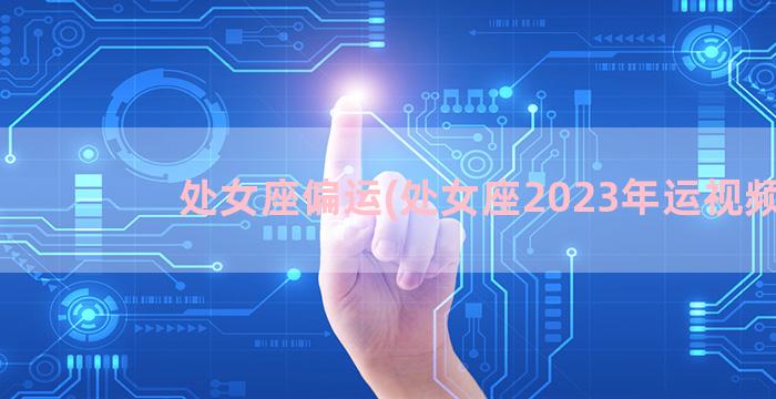 处女座偏运(处女座2023年运视频)