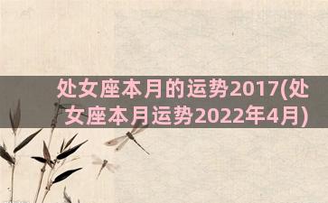 处女座本月的运势2017(处女座本月运势2022年4月)