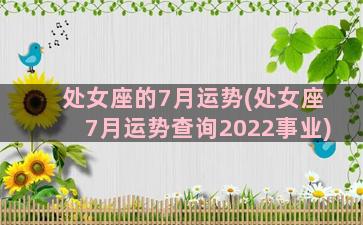 处女座的7月运势(处女座7月运势查询2022事业)