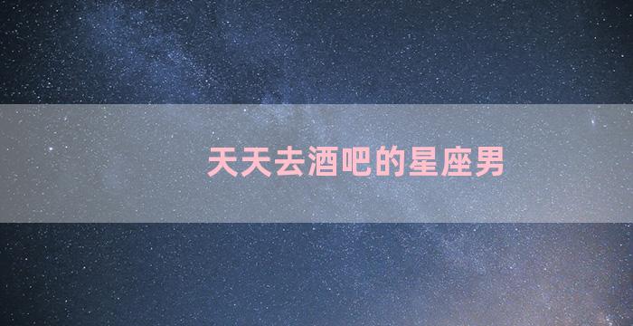 天天去酒吧的星座男