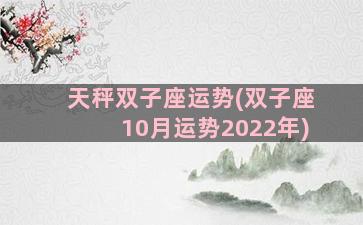 天秤双子座运势(双子座10月运势2022年)