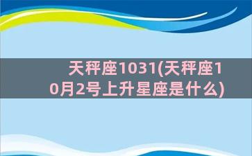 天秤座1031(天秤座10月2号上升星座是什么)