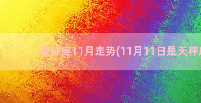 天秤座11月走势(11月11日是天秤座吗)