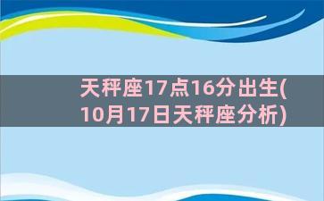 天秤座17点16分出生(10月17日天秤座分析)