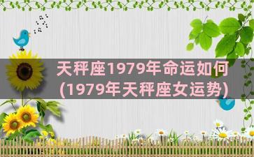 天秤座1979年命运如何(1979年天秤座女运势)