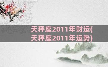 天秤座2011年财运(天秤座2011年运势)