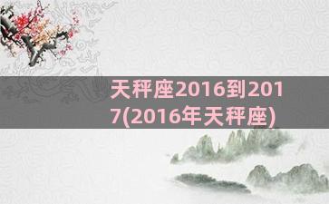 天秤座2016到2017(2016年天秤座)