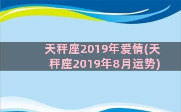 天秤座2019年爱情(天秤座2019年8月运势)