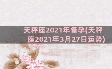 天秤座2021年备孕(天秤座2021年3月27日运势)