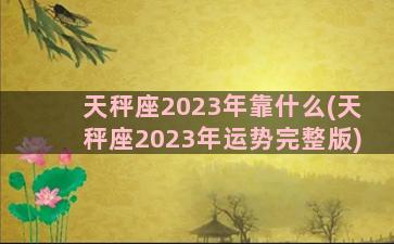 天秤座2023年靠什么(天秤座2023年运势完整版)