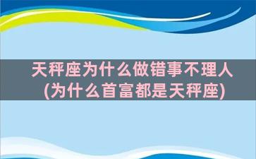 天秤座为什么做错事不理人(为什么首富都是天秤座)