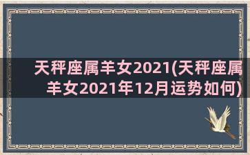 天秤座属羊女2021(天秤座属羊女2021年12月运势如何)