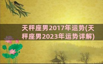 天秤座男2017年运势(天秤座男2023年运势详解)