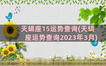 天蝎座15运势查询(天蝎座运势查询2023年3月)