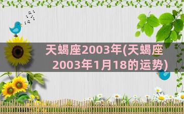 天蝎座2003年(天蝎座2003年1月18的运势)