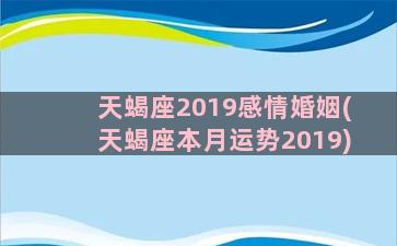 天蝎座2019感情婚姻(天蝎座本月运势2019)