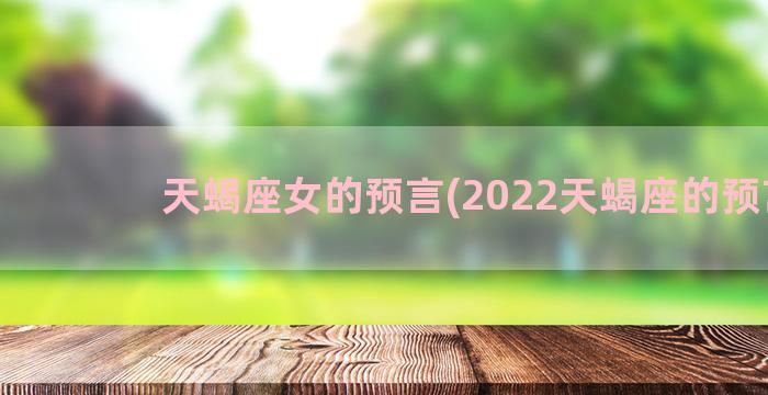 天蝎座女的预言(2022天蝎座的预言)