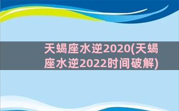 天蝎座水逆2020(天蝎座水逆2022时间破解)