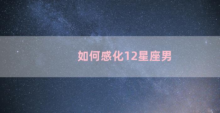 如何感化12星座男