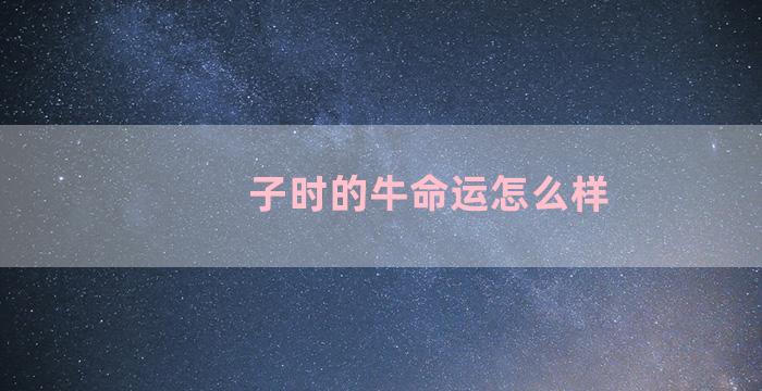 子时的牛命运怎么样