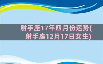 射手座17年四月份运势(射手座12月17日女生)