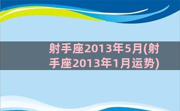 射手座2013年5月(射手座2013年1月运势)