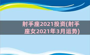 射手座2021投资(射手座女2021年3月运势)