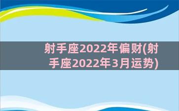 射手座2022年偏财(射手座2022年3月运势)