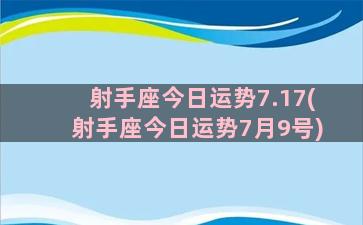 射手座今日运势7.17(射手座今日运势7月9号)