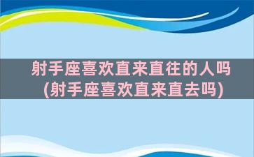 射手座喜欢直来直往的人吗(射手座喜欢直来直去吗)